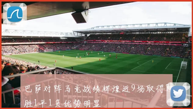 巴萨对阵马竞战绩辉煌近9场取得7胜1平1负优势明显