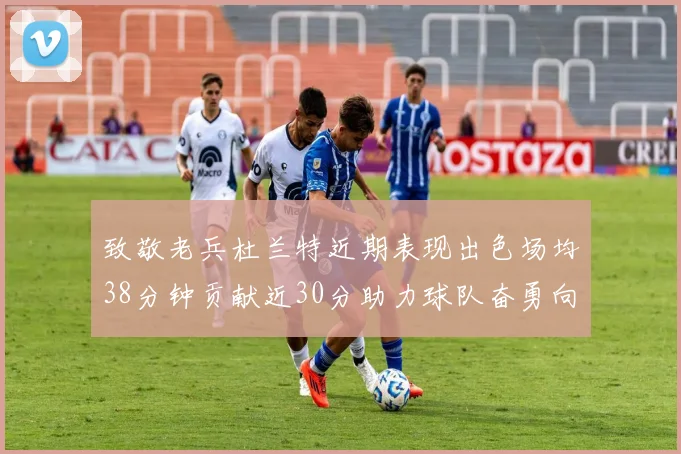 致敬老兵杜兰特近期表现出色场均38分钟贡献近30分助力球队奋勇向前