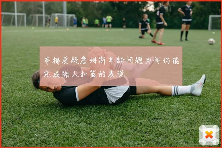 夸梅质疑詹姆斯年龄问题为何仍能完成隔人扣篮的表现