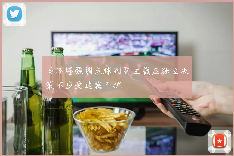 马洛塔强调点球判罚主裁应独立决策不应受边裁干扰