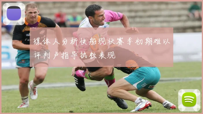 媒体人分析快船现状赛季初期难以评判卢指导执教表现