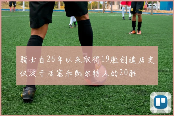 骑士自26年以来取得19胜创造历史仅次于活塞和凯尔特人的20胜