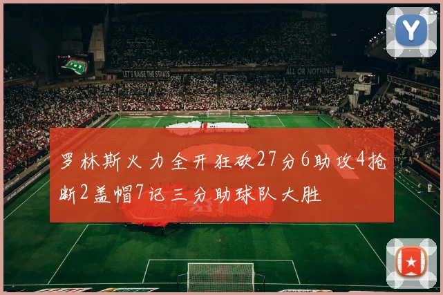 罗林斯火力全开狂砍27分6助攻4抢断2盖帽7记三分助球队大胜