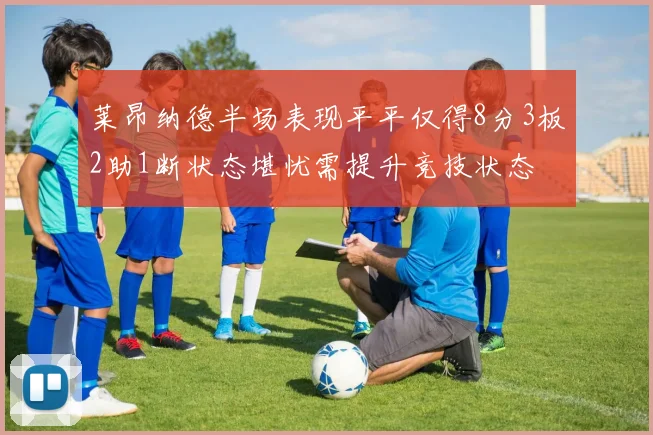 莱昂纳德半场表现平平仅得8分3板2助1断状态堪忧需提升竞技状态