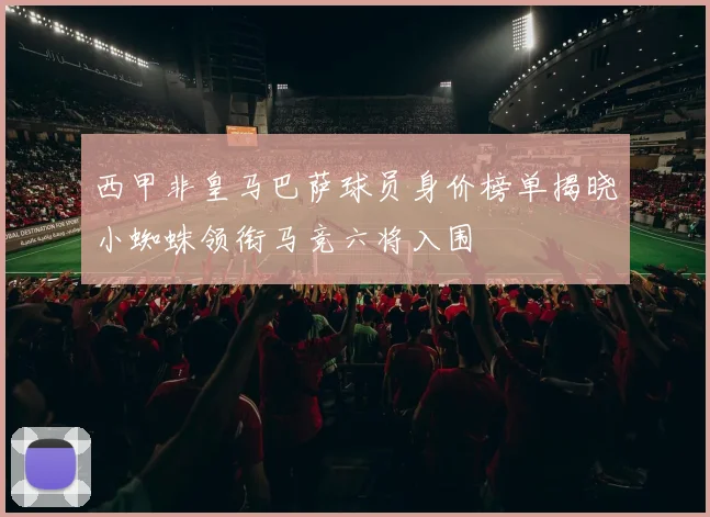 西甲非皇马巴萨球员身价榜单揭晓小蜘蛛领衔马竞六将入围