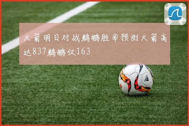 火箭明日对战鹈鹕胜率预测火箭高达837鹈鹕仅163