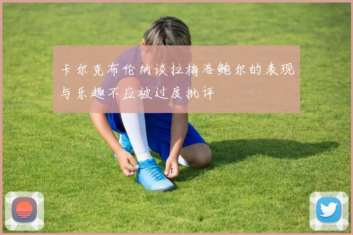 卡尔克布伦纳谈拉梅洛鲍尔的表现与乐趣不应被过度批评