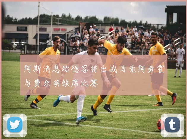 阿斯消息称德容将出战马竞阿劳霍与费尔明缺席比赛