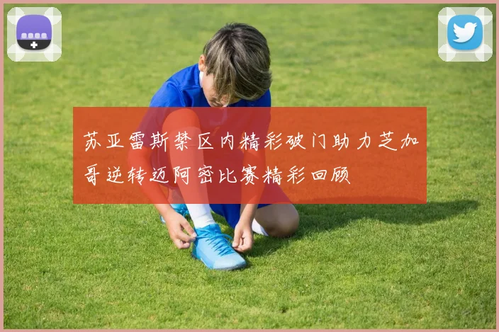 苏亚雷斯禁区内精彩破门助力芝加哥逆转迈阿密比赛精彩回顾