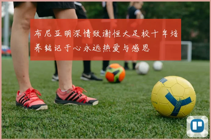 布尼亚明深情致谢恒大足校十年培养铭记于心永远热爱与感恩