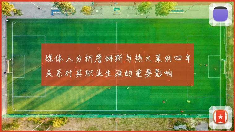 媒体人分析詹姆斯与热火莱利四年关系对其职业生涯的重要影响