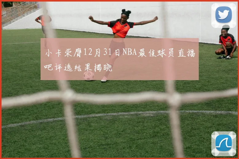 小卡荣膺12月31日NBA最佳球员直播吧评选结果揭晓