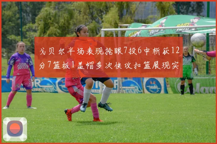 戈贝尔半场表现抢眼7投6中斩获12分7篮板1盖帽多次快攻扣篮展现实力