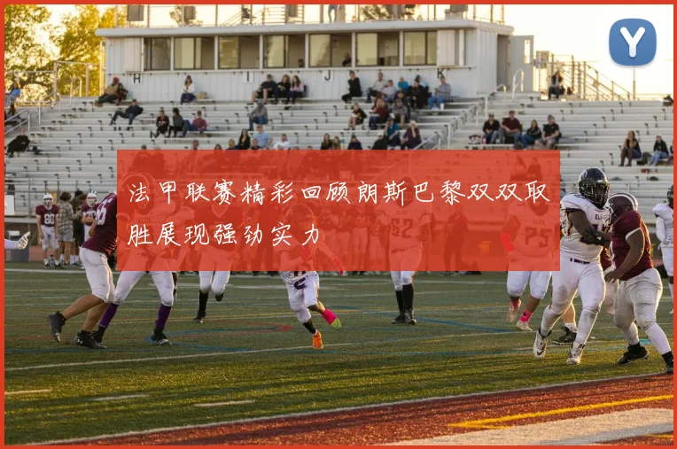 法甲联赛精彩回顾朗斯巴黎双双取胜展现强劲实力