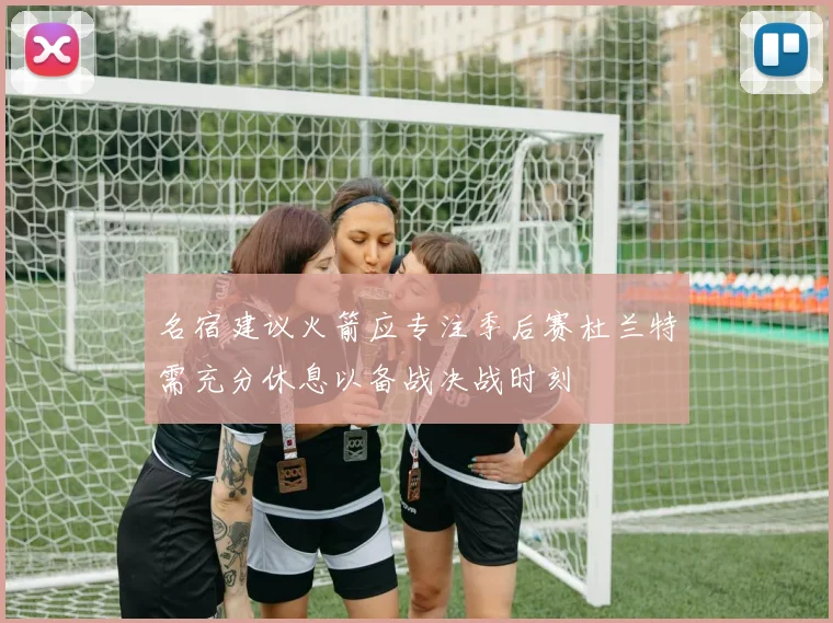 名宿建议火箭应专注季后赛杜兰特需充分休息以备战决战时刻