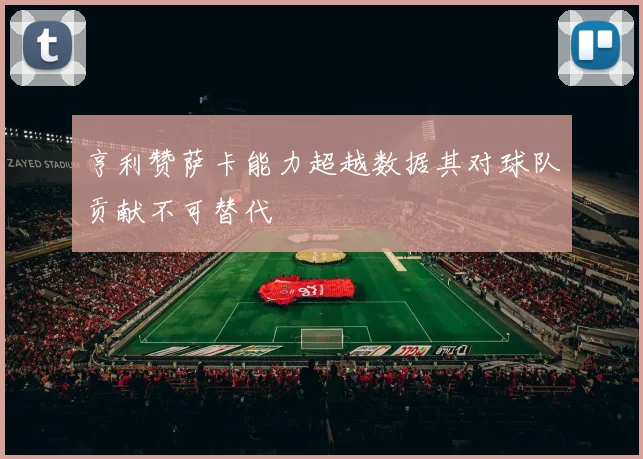 亨利赞萨卡能力超越数据其对球队贡献不可替代