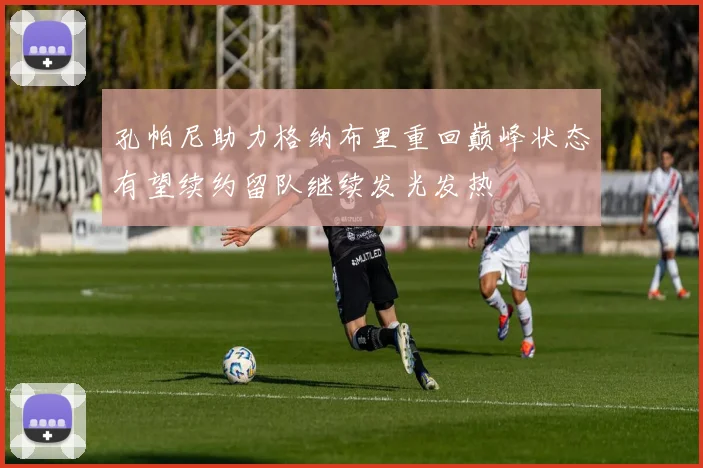 孔帕尼助力格纳布里重回巅峰状态有望续约留队继续发光发热