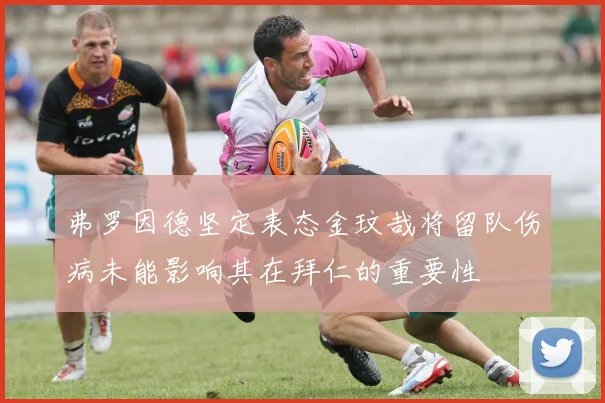 弗罗因德坚定表态金玟哉将留队伤病未能影响其在拜仁的重要性