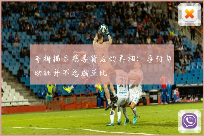 夸梅揭示慈善背后的真相：善行与动机并不总成正比