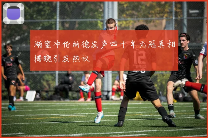 湖蜜冲伦纳德发声四十年无冠真相揭晓引发热议