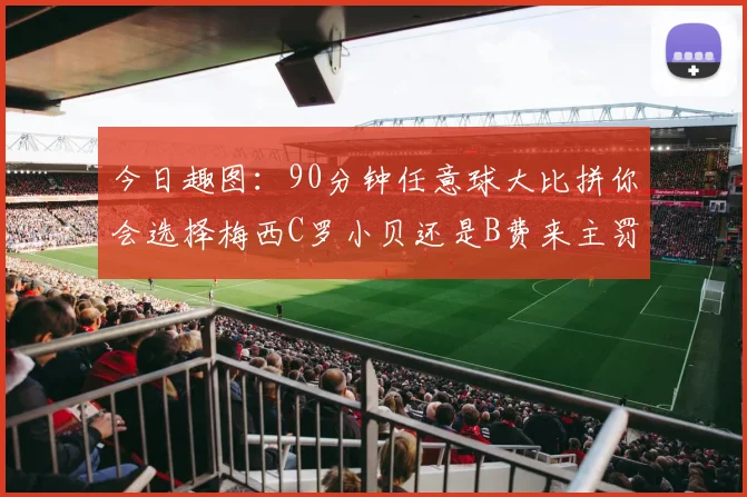 今日趣图：90分钟任意球大比拼你会选择梅西C罗小贝还是B费来主罚
