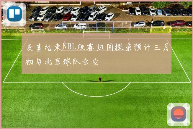 麦基结束NBL联赛归国探亲预计三月初与北京球队会合
