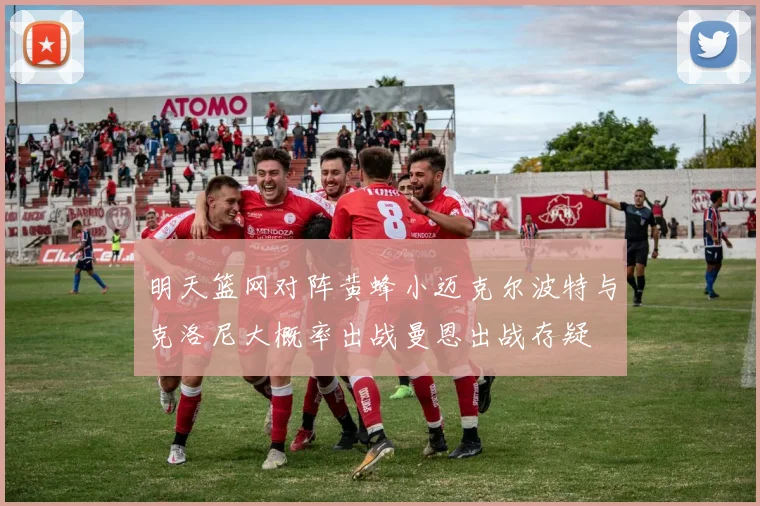 明天篮网对阵黄蜂小迈克尔波特与克洛尼大概率出战曼恩出战存疑