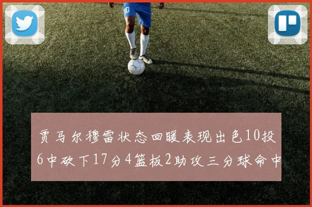 贾马尔穆雷状态回暖表现出色10投6中砍下17分4篮板2助攻三分球命中率高达50
